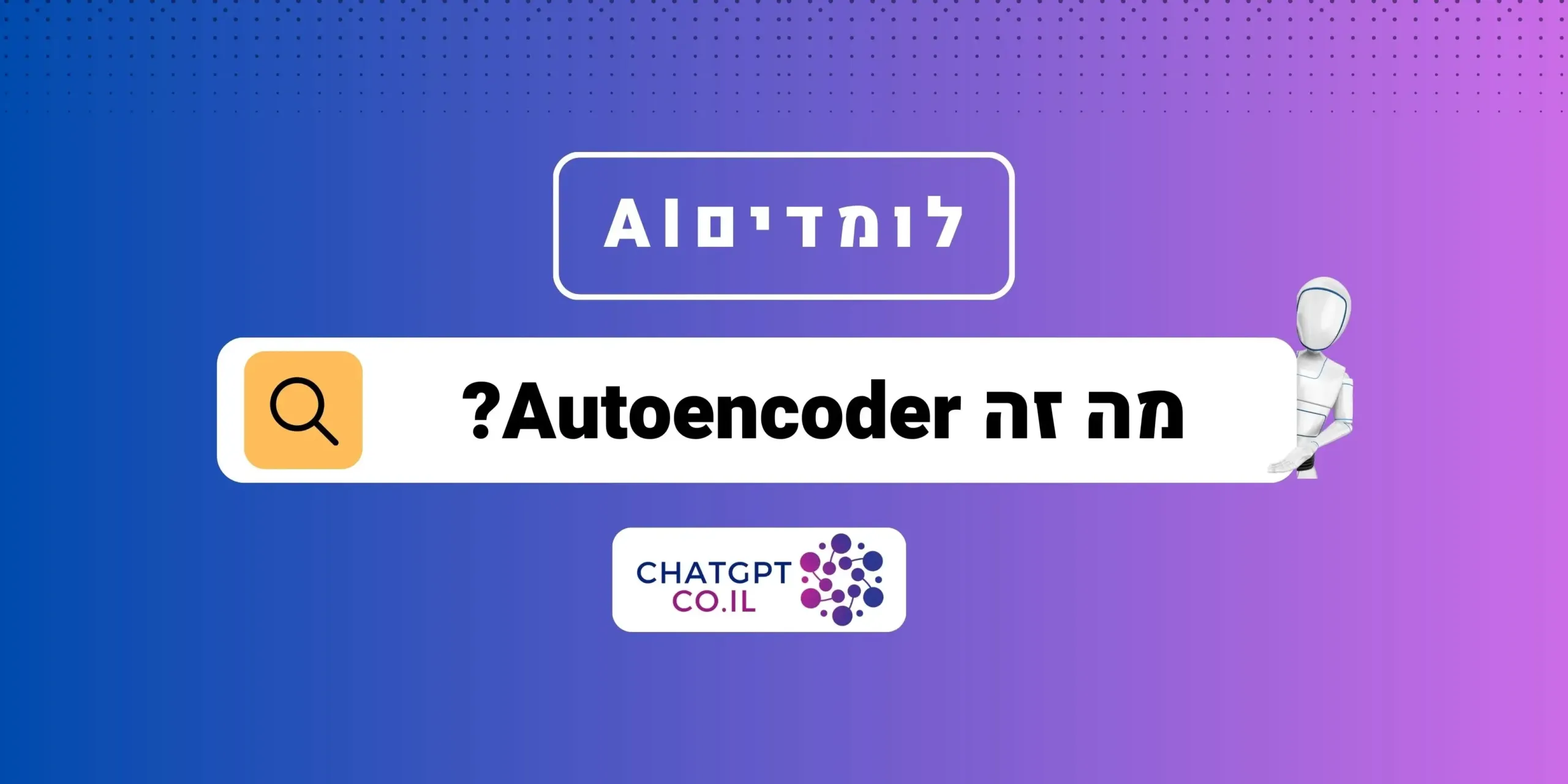 מה זה Autoencoder? הגדרה מלאה